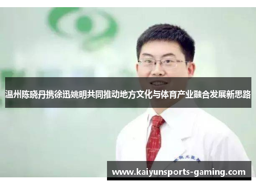 温州陈晓丹携徐迅姚明共同推动地方文化与体育产业融合发展新思路