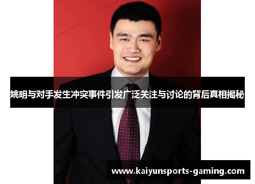 姚明与对手发生冲突事件引发广泛关注与讨论的背后真相揭秘