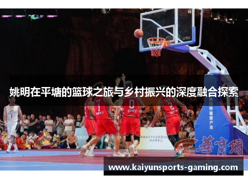 姚明在平塘的篮球之旅与乡村振兴的深度融合探索