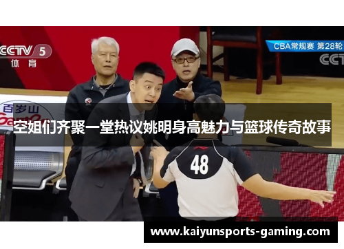 空姐们齐聚一堂热议姚明身高魅力与篮球传奇故事