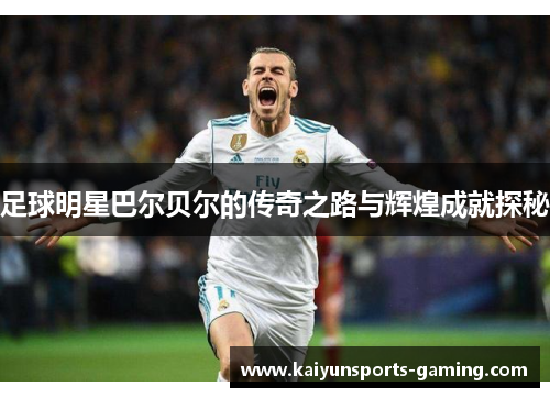 足球明星巴尔贝尔的传奇之路与辉煌成就探秘