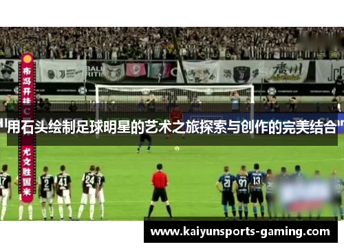 用石头绘制足球明星的艺术之旅探索与创作的完美结合