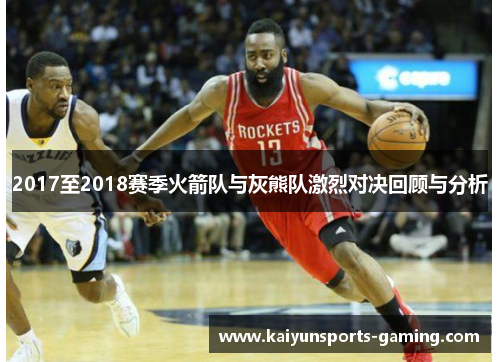 2017至2018赛季火箭队与灰熊队激烈对决回顾与分析
