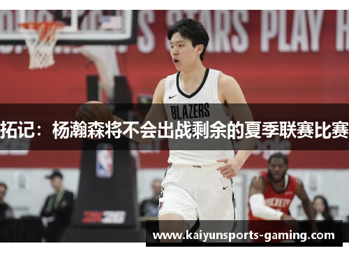 拓记：杨瀚森将不会出战剩余的夏季联赛比赛