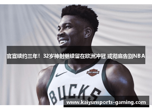 官宣续约三年！32岁神射继续留在欧洲冲冠 或彻底告别NBA