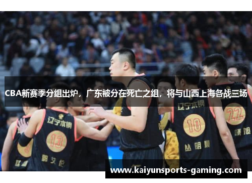 CBA新赛季分组出炉，广东被分在死亡之组，将与山西上海各战三场